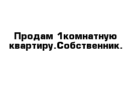 Продам 1комнатную квартиру.Собственник.